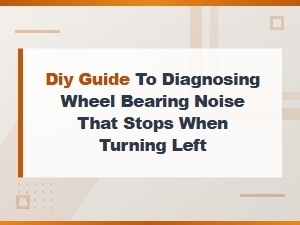 How to Diagnose Wheel Bearing Noise That Stops When Turning Left