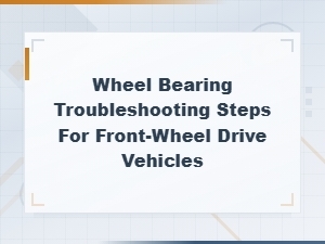 Bad Wheel Bearing Symptoms and Troubleshooting for Front-Wheel Drive Vehicles
