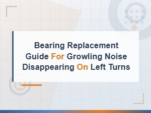 Bearing Replacement Guide: Fixing Growling Noise That Disappears on Left Turns