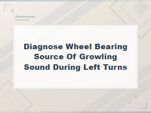 Diagnosing Wheel Bearing Noise: Growling Sound During Left Turns