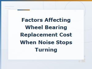 Factors Affecting Wheel Bearing Replacement Cost When Noise Stops Turning