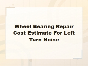 Wheel Bearing Repair Cost Estimate for Left Turn Noise Guide