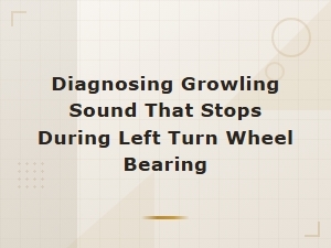 Diagnosing a Growling Sound That Stops During Left Turn: Wheel Bearing Guide
