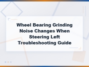 Wheel Bearing Grinding Noise When Turning Left: Diagnosis and Troubleshooting Guide