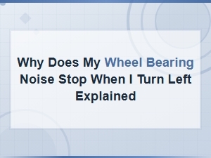 Why Does My Wheel Bearing Noise Stop When I Turn Left Explained